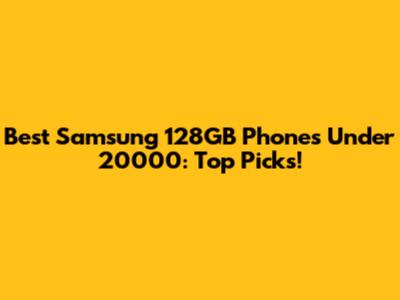 Best Samsung 128GB Phones Under 20000: Top Picks!