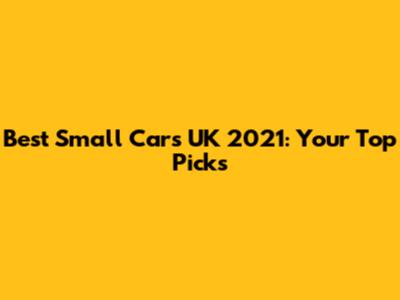 Best Small Cars UK 2021: Your Top Picks