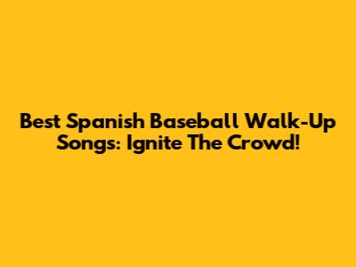 Best Spanish Baseball Walk-Up Songs: Ignite The Crowd!