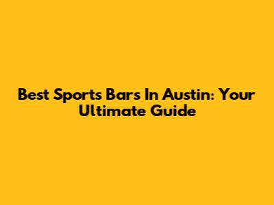 Best Sports Bars In Austin: Your Ultimate Guide