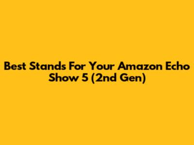 Best Stands For Your Amazon Echo Show 5 (2nd Gen)