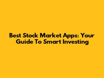 Best Stock Market Apps: Your Guide To Smart Investing