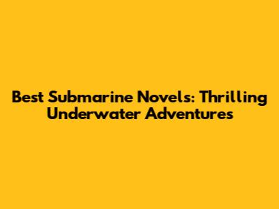 Best Submarine Novels: Thrilling Underwater Adventures