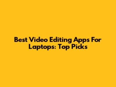Best Video Editing Apps For Laptops: Top Picks