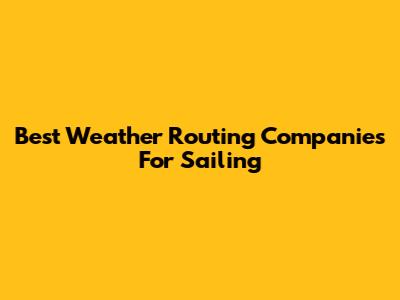 Best Weather Routing Companies For Sailing