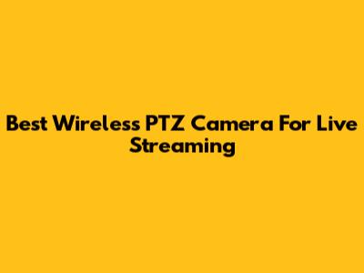 Best Wireless PTZ Camera For Live Streaming