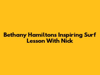 Bethany Hamilton's Inspiring Surf Lesson With Nick