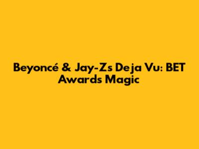 Beyoncé & Jay-Z's Deja Vu: BET Awards Magic