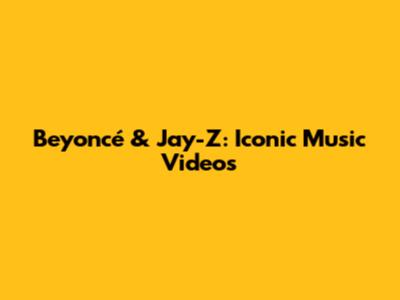 Beyoncé & Jay-Z: Iconic Music Videos