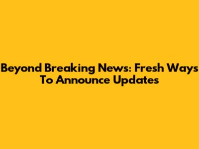 Beyond Breaking News: Fresh Ways To Announce Updates