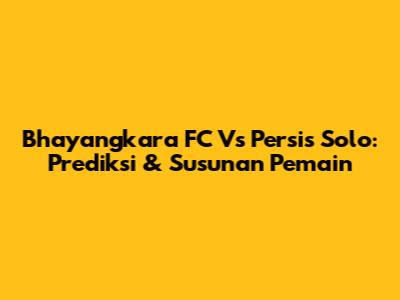Bhayangkara FC Vs Persis Solo: Prediksi & Susunan Pemain