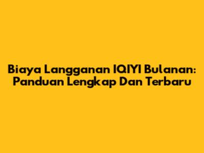 Biaya Langganan IQIYI Bulanan: Panduan Lengkap Dan Terbaru