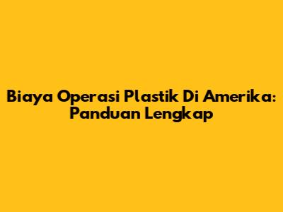 Biaya Operasi Plastik Di Amerika: Panduan Lengkap
