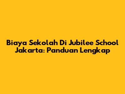 Biaya Sekolah Di Jubilee School Jakarta: Panduan Lengkap