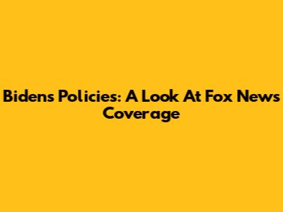 Biden's Policies: A Look At Fox News Coverage