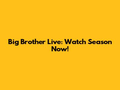 Big Brother Live: Watch Season Now!