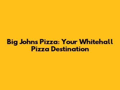 Big John's Pizza: Your Whitehall Pizza Destination