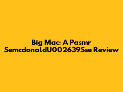 Big Mac: A Pasmr SemcdonaldU002639Sse Review
