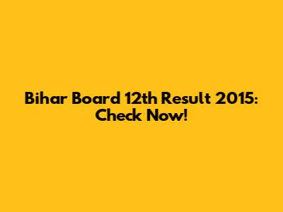 Bihar Board 12th Result 2015: Check Now!