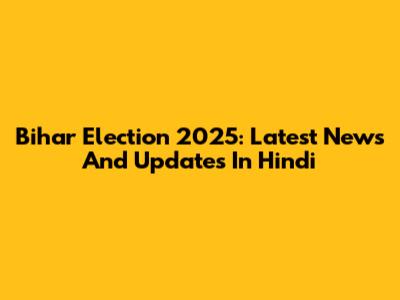 Bihar Election 2025: Latest News And Updates In Hindi