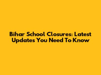 Bihar School Closures: Latest Updates You Need To Know