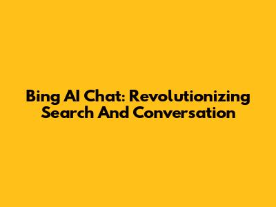Bing AI Chat: Revolutionizing Search And Conversation
