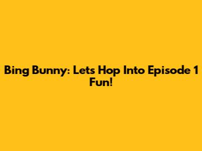 Bing Bunny: Let's Hop Into Episode 1 Fun!