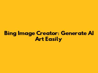 Bing Image Creator: Generate AI Art Easily