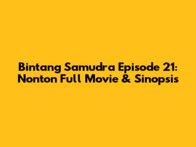 Bintang Samudra Episode 21: Nonton Full Movie & Sinopsis