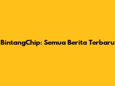 BintangChip: Semua Berita Terbaru