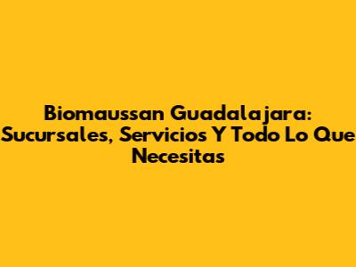 Biomaussan Guadalajara: Sucursales, Servicios Y Todo Lo Que Necesitas