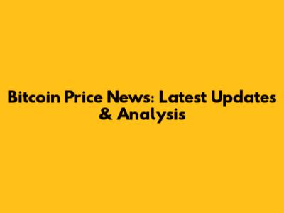 Bitcoin Price News: Latest Updates & Analysis