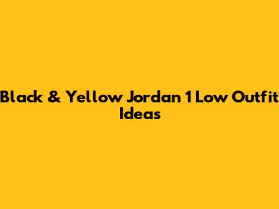 Black & Yellow Jordan 1 Low Outfit Ideas