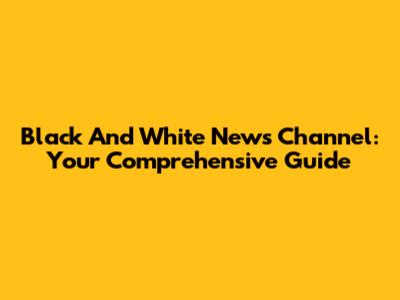 Black And White News Channel: Your Comprehensive Guide