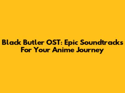 Black Butler OST: Epic Soundtracks For Your Anime Journey