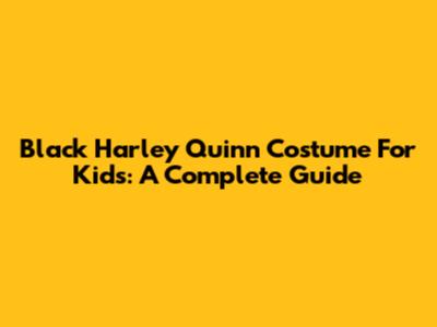 Black Harley Quinn Costume For Kids: A Complete Guide