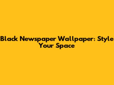 Black Newspaper Wallpaper: Style Your Space