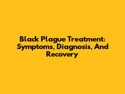 Black Plague Treatment: Symptoms, Diagnosis, And Recovery