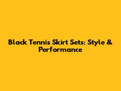 Black Tennis Skirt Sets: Style & Performance