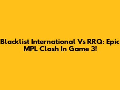 Blacklist International Vs RRQ: Epic MPL Clash In Game 3!