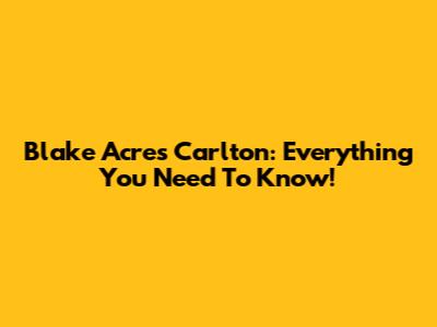 Blake Acres Carlton: Everything You Need To Know!