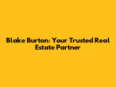 Blake Burton: Your Trusted Real Estate Partner