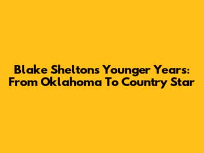 Blake Shelton's Younger Years: From Oklahoma To Country Star