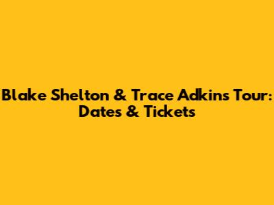Blake Shelton & Trace Adkins Tour: Dates & Tickets