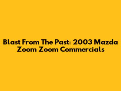 Blast From The Past: 2003 Mazda Zoom Zoom Commercials