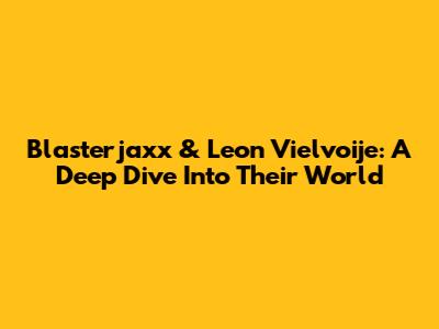 Blasterjaxx & Leon Vielvoije: A Deep Dive Into Their World