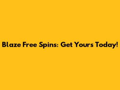 Blaze Free Spins: Get Yours Today!
