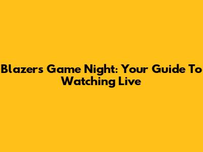 Blazers Game Night: Your Guide To Watching Live