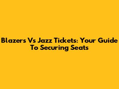 Blazers Vs Jazz Tickets: Your Guide To Securing Seats