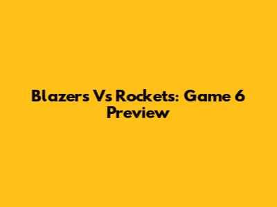 Blazers Vs Rockets: Game 6 Preview